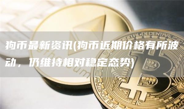 狗币最新资讯 - 狗币近期价格有所波动，仍维持相对稳定态势